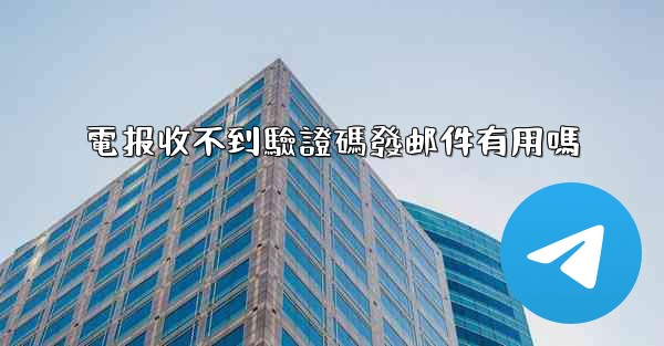 電报收不到驗證碼發邮件有用嗎