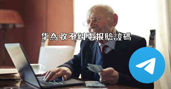 <b>华為收不到電报驗證碼</b>