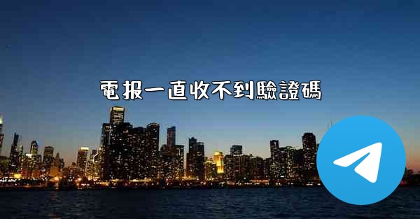 <b>電报一直收不到驗證碼</b>