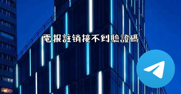 電报註销接不到驗證碼