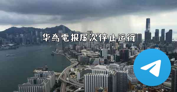 华為電报屡次停止运行