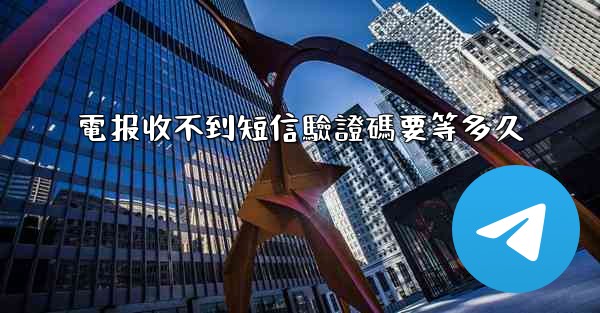 電报收不到短信驗證碼要等多久