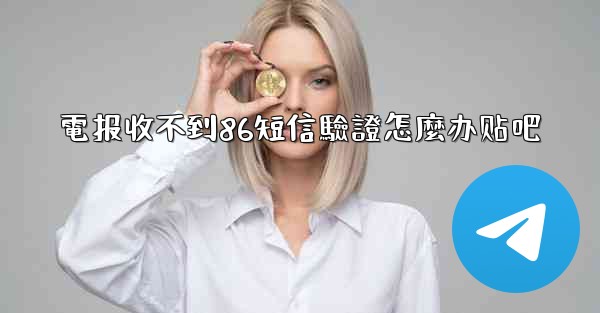 電报收不到86短信驗證怎麼办贴吧