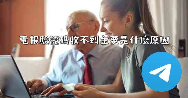 電报驗證碼收不到主要是什麼原因