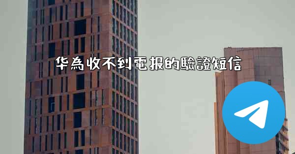 华為收不到電报的驗證短信