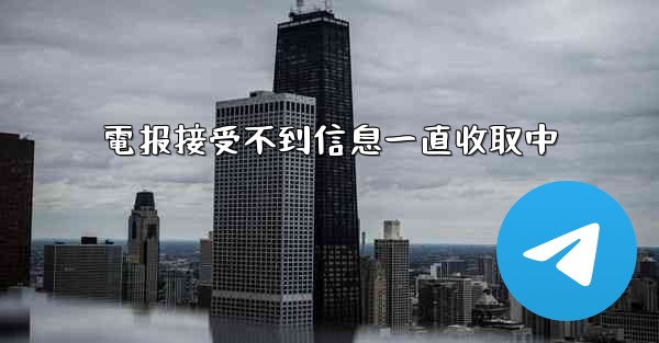 電报接受不到信息一直收取中