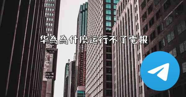 华為為什麼运行不了電报