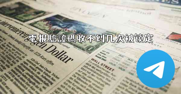 <b>電报驗證碼收不到几次被锁定</b>