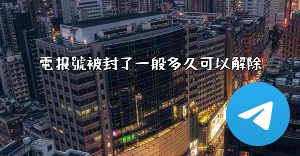 <b>電报號被封了一般多久可以解除</b>