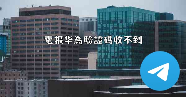 <b>電报华為驗證碼收不到</b>