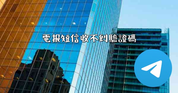 <b>電报短信收不到驗證碼</b>