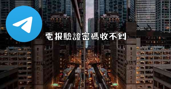 <b>電报驗證密碼收不到</b>