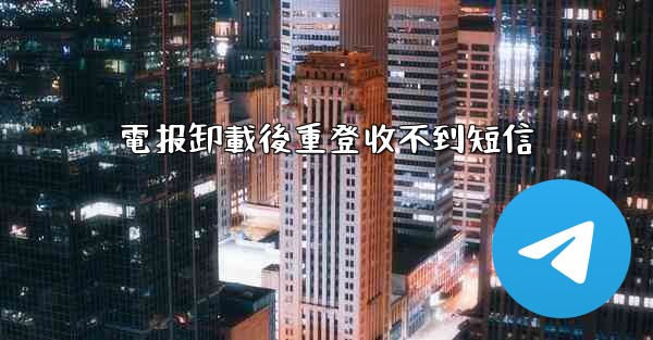<b>電报卸載後重登收不到短信</b>