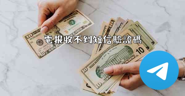 <b>電报收不到短信驗證碼</b>