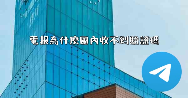 電报為什麼國內收不到驗證碼