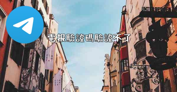 電报驗證碼驗證不了