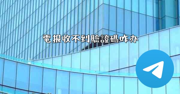 電报收不到驗證碼咋办