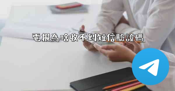 <b>電报為啥收不到短信驗證碼</b>