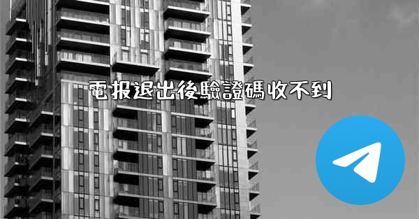 <b>電报退出後驗證碼收不到</b>