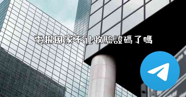 電报國家不让收驗證碼了嗎