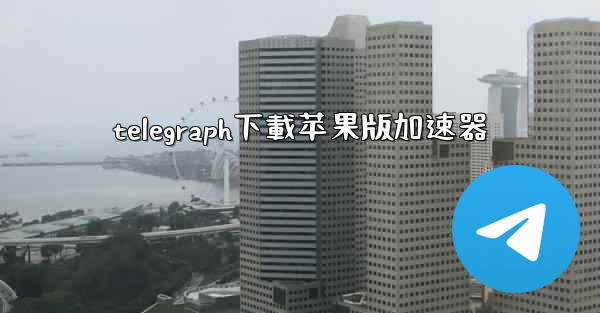 telegraph下載苹果版加速器