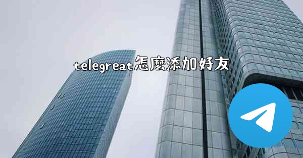 telegreat怎麼添加好友