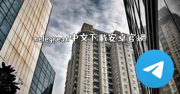 telegreat中文下載安卓官網