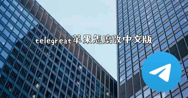 telegreat苹果怎麼改中文版