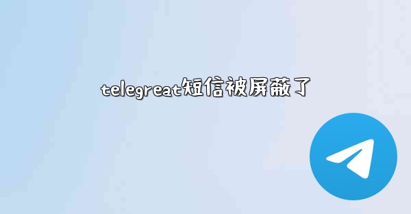 telegreat短信被屏蔽了