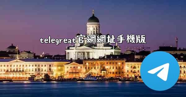 telegreat官網網址手機版