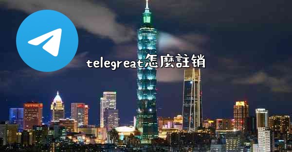 <b>telegreat怎麼註销</b>