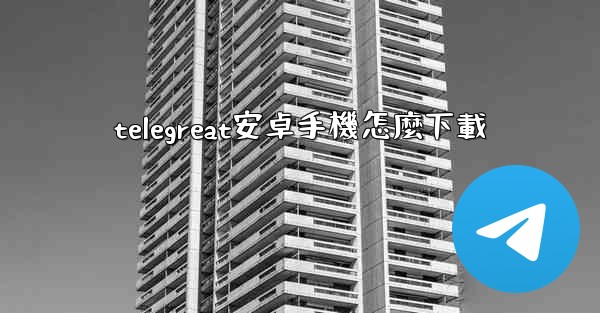 telegreat安卓手機怎麼下載