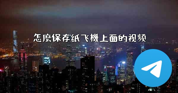 怎麼保存纸飞機上面的视频