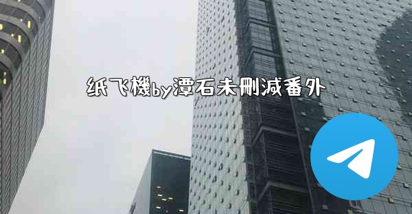 <b>纸飞機by潭石未刪減番外</b>