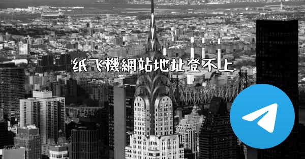 纸飞機網站地址登不上