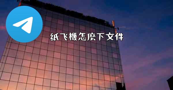 <b>纸飞機怎麼下文件</b>