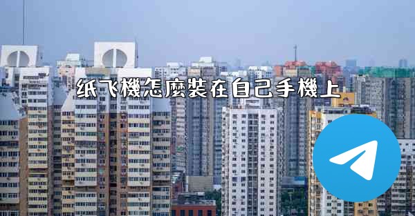 <b>纸飞機怎麼裝在自己手機上</b>