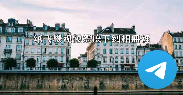 <b>纸飞機视频怎麼下到相冊裡</b>