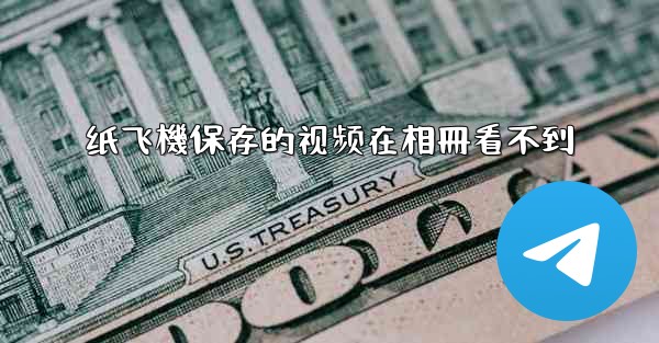 纸飞機保存的视频在相冊看不到