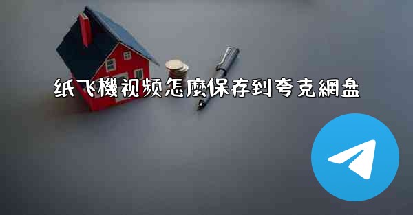 纸飞機视频怎麼保存到夸克網盘