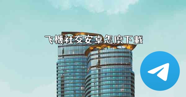 <b>飞機社交安卓怎麼下載</b>