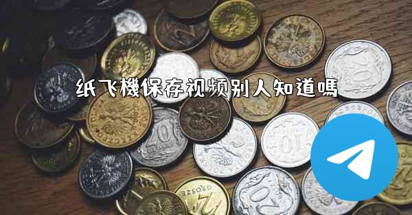 <b>纸飞機保存视频别人知道嗎</b>