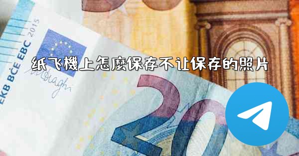 纸飞機上怎麼保存不让保存的照片