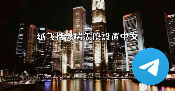 纸飞機pc端怎麼設置中文