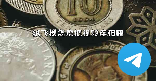 <b>纸飞機怎麼把视频存相冊</b>
