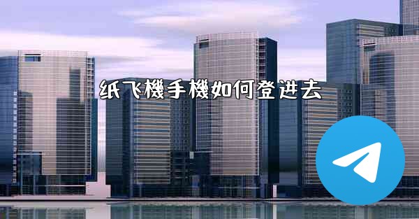 <b>纸飞機手機如何登进去</b>