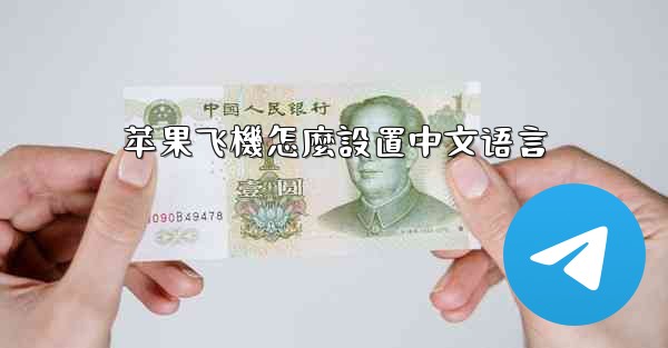 <b>苹果飞機怎麼設置中文语言</b>