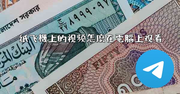 纸飞機上的视频怎麼在電腦上观看