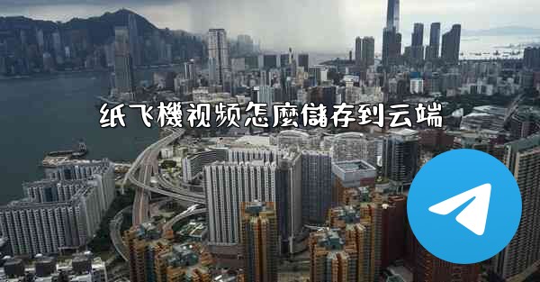 纸飞機视频怎麼儲存到云端