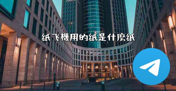 <b>纸飞機用的纸是什麼纸</b>